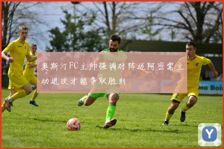 奥斯汀FC主帅强调对阵迈阿密需主动进攻才能争取胜利