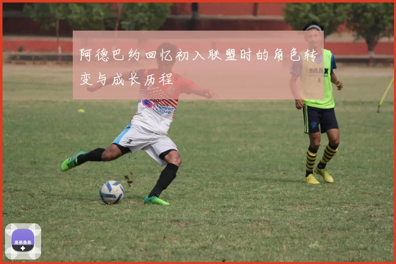 阿德巴约回忆初入联盟时的角色转变与成长历程