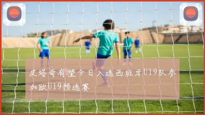 皮塔奇有望今日入选西班牙U19队参加欧U19预选赛