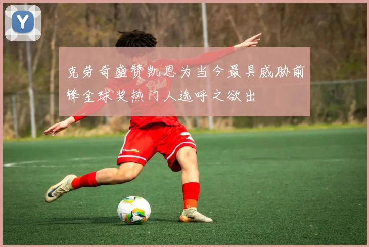 克劳奇盛赞凯恩为当今最具威胁前锋金球奖热门人选呼之欲出